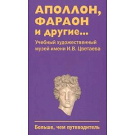 Аполлон, фараон и другие...Учебный художественный музей имени И.В.Цветаева. Больше, чем путеводитель