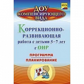 Коррекционно-развивающая работа с детьми 5-7 лет с общим недоразвитием речи. Программа, планирование. ФГОС ДО