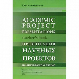Academic project presentations:Teacher s book: Презентация научных проектов на английском языке
