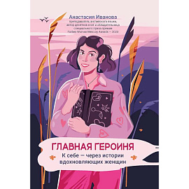 Главная героиня: к себе - через истории вдохновляющих женщин