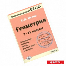 Геометрия. 7-11 классы. Определения, свойства, методические решения задач - в таблицах