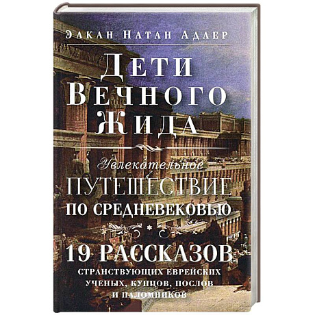 Фото Дети Вечного Жида, или Увлекательное путешествие по Средневековью. 19 рассказов странствующих еврейских ученых, купцов, послов и паломников