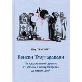 Поиски Тмутаракани. По 'мысленному древу': от 'Слова о полку Игореве' до наших дней