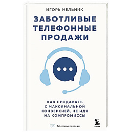 Заботливые телефонные продажи. Как продавать с максимальной конверсией, не идя на компромиссы