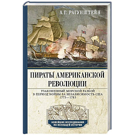 Пираты Американской революции. Узаконенный морской разбой в период Войны за независимость США. 1775—1783