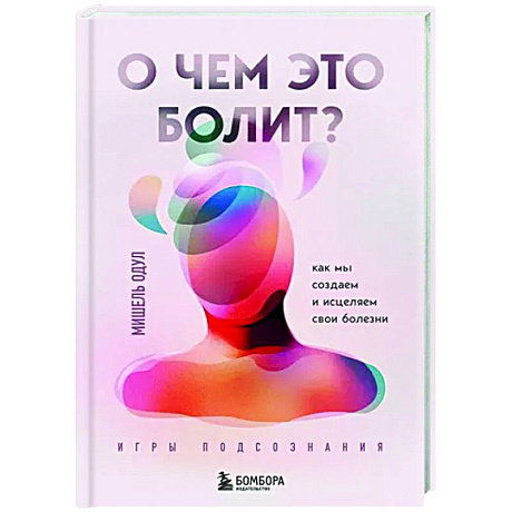 Фото О чем это болит? Как мы создаем и исцеляем свои болезни