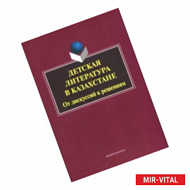 Детская литература в Казахстане. От дискуссий к решениям. Коллективная монография