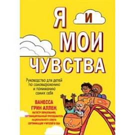 Я и мои чувства. Руководство для детей по самовыражению и пониманию самих себя