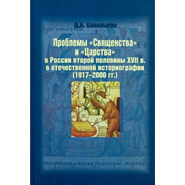 Проблемы 'Священства' и 'Царства' в России второй половины XVII в. в отечественной историографии (1917 - 2000 гг.)