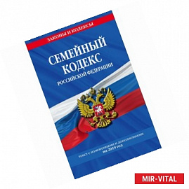 Семейный кодекс Российской Федерации. Текст с изменениями и дополнениями на 2019 год