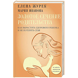 Золотое сечение родительства. Как вырастить здорового ребенка и не потерять себя