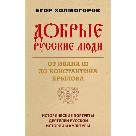 Фото Добрые русские люди. От Ивана III до Константина Крылова. Исторические портреты деятелей русской истории и культуры