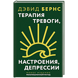 Терапия тревоги, настроения, депрессии. Новое издание. Революционный метод