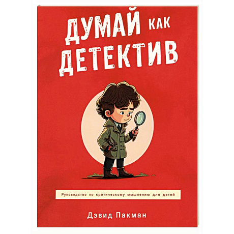 Фото Думай как детектив. Руководство по критическому мышлению для детей