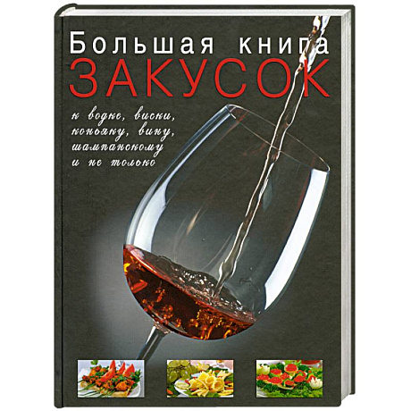 Фото Большая книга закусок к водке, виски, коньяку, вину, шампанскому и не только