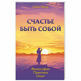 Счастье быть собой. Философия. Практика. Опыт