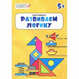 Развиваем логику. Тетрадь для занятий с детьми 5-6 лет