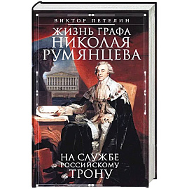 Жизнь графа Николая Румянцева. На службе Российскому трону