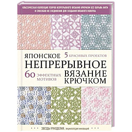 Японское непрерывное вязание крючком. 60 эффектных мотивов и 5 красивых проектов