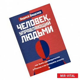 Человек, управляющий людьми. Как быть руководителем в России и не потерять власть