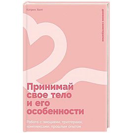 Принимай свое тело и его особенности: Работа с эмоциями, триггерами, комплексами, прошлым опытом