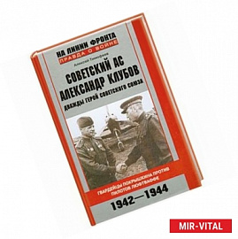 Советский ас Александр Клубов. Гвардейцы Покрышкина против пилотов люфтваффе. 1942-1944