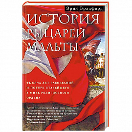 История рыцарей Мальты. Тысяча лет завоеваний и потерь старейшего в мире религиозного ордена