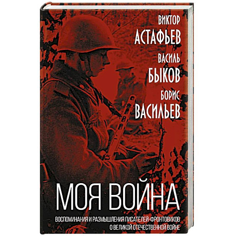 Фото «Моя война». Воспоминания и размышления писателей-фронтовиков о Великой Отечественной войне