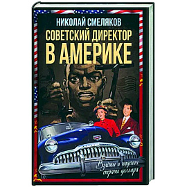 Советский директор в Америке. Взлеты и падения страны доллара