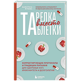 Тарелка вместо таблетки. Корректирующие протоколы и традиции питания для здоровья ЖКТ, иммунитета и долголетия