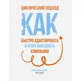 Циклический подход. Как быстро адаптировать и реорганизовать компанию