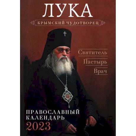 Фото Православный календарь на 2023 год. Лука, крымский чудотворец. Святитель. Пастырь. Врач