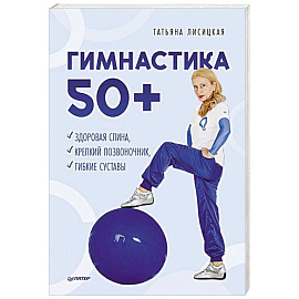 Гимнастика 50+. Здоровая спина, крепкий позвоночник, гибкие суставы 