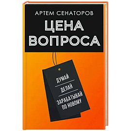 Цена вопроса. Думай, делай и зарабатывай по- новому