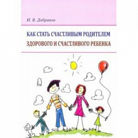 Как стать счастливым родителем здорового и счастливого ребенка. Рекомендации психолога