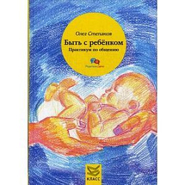 Быть с ребенком. Практикум по общению