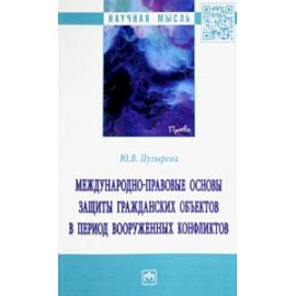 Международно-правовые основы защиты гражданских объектов в период вооруженных конфликтов. Монография