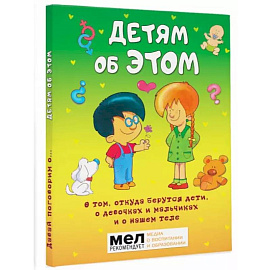 Детям об ЭТОМ. О том, откуда берутся дети, о девочках и мальчиках и о нашем теле.