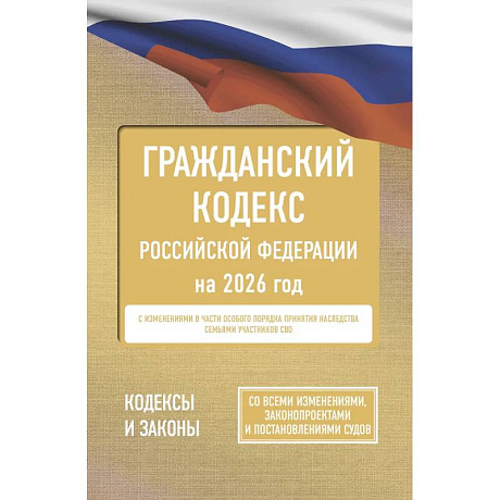 Фото Гражданский кодекс Российской Федерации на 2026 год. Со всеми изменениями, законопроектами и постановлениями судов