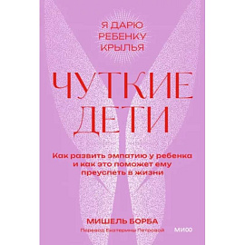 Чуткие дети. Как развить эмпатию у ребенка и как это поможет ему преуспеть в жизни. Покетбук