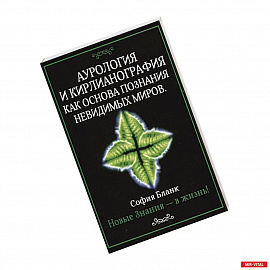 Аурология и кирлианография как основа познания невидимых миров. Новые знания - в жизнь!