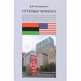 Оттенки черного. Культурно-антропологические аспекты взаимовосприятия и взаимоотношений африкано-американцев и мигрантов из стран субсахарской Африки в США