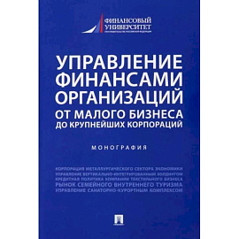 Управление финансами организаций. От малого бизнеса до крупнейших корпораций. Монография