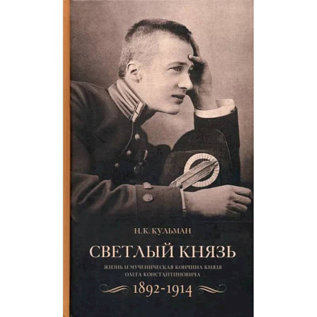 Фото Светлый князь. Жизнь и мученическая кончина князя Олега Константиновича. 1892-1914