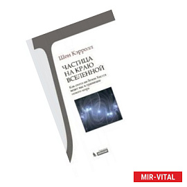 Частица на краю Вселенной. Как охота на бозон Хиггса ведет нас к границам нового мира.