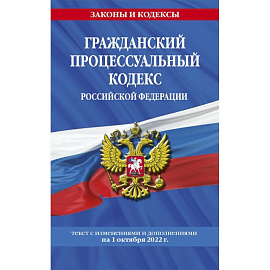 Гражданский процессуальный кодекс Российской Федерации: текст с изменениями и дополнениями на 1 октября 2022 г.