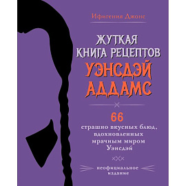 Жуткая книга рецептов Уэнсдэй Аддамс. Неофициальное издание