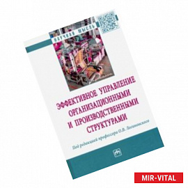 Эффективное управление организационными и производственными структурами: монография