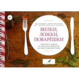 Вилки, ложки, поварешки. Рецепты и советы от покупки продуктов до приготовления пищи