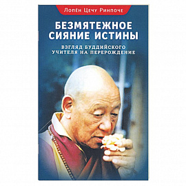 Безмятежное сияние истины. Взгляд буддийского учителя на перерождение